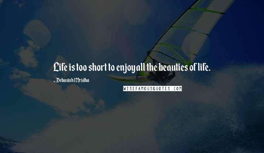 Debasish Mridha Quotes: Life is too short to enjoy all the beauties of life.