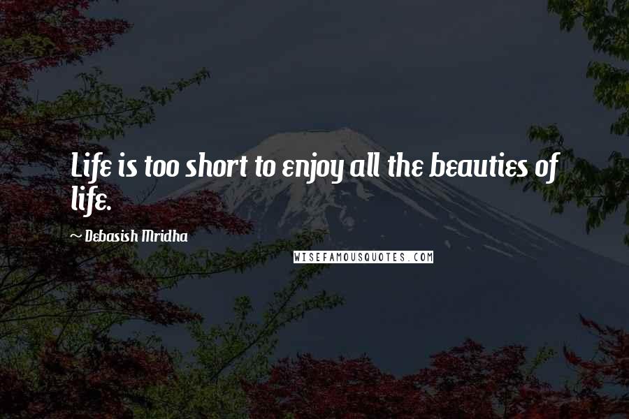 Debasish Mridha Quotes: Life is too short to enjoy all the beauties of life.