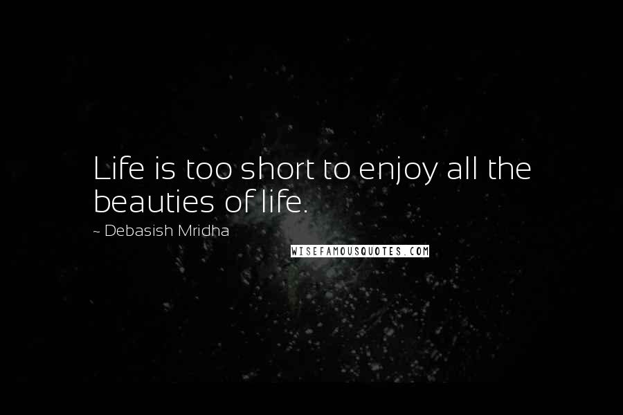 Debasish Mridha Quotes: Life is too short to enjoy all the beauties of life.