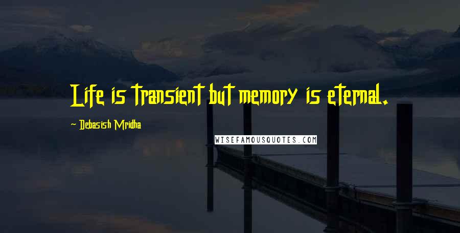 Debasish Mridha Quotes: Life is transient but memory is eternal.