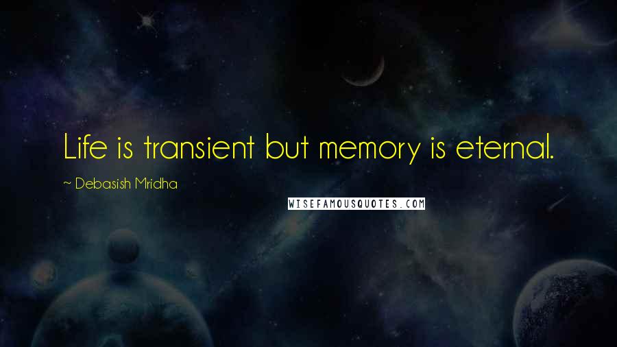 Debasish Mridha Quotes: Life is transient but memory is eternal.