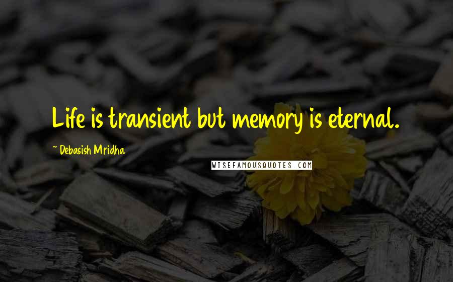 Debasish Mridha Quotes: Life is transient but memory is eternal.