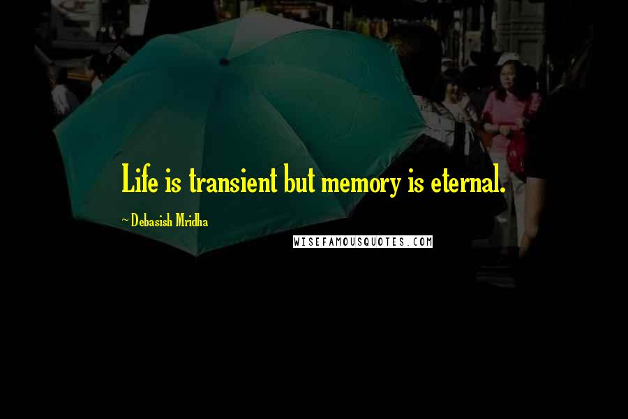 Debasish Mridha Quotes: Life is transient but memory is eternal.