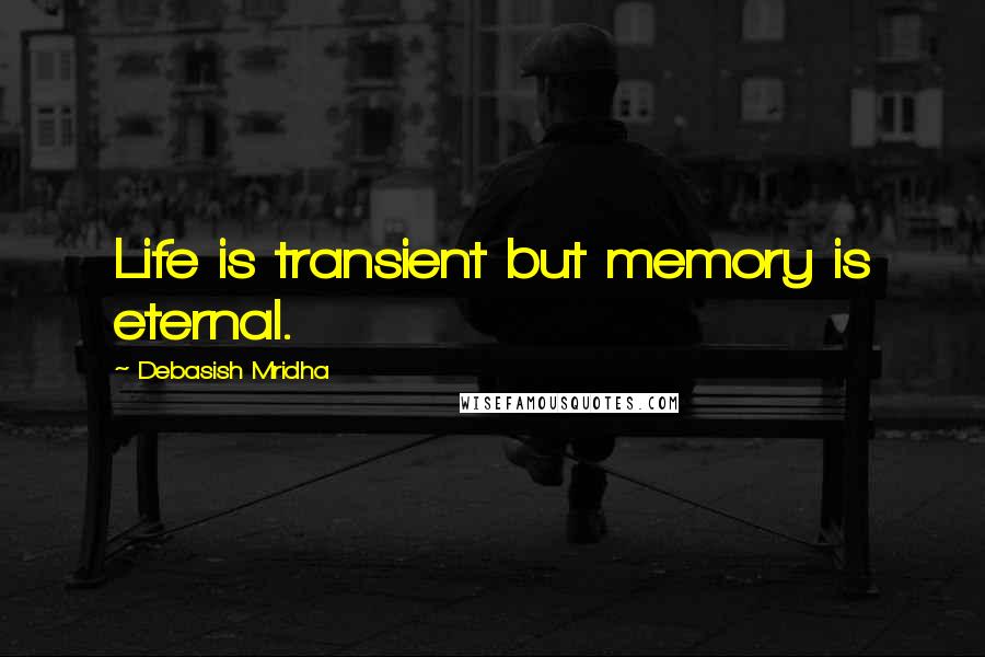 Debasish Mridha Quotes: Life is transient but memory is eternal.