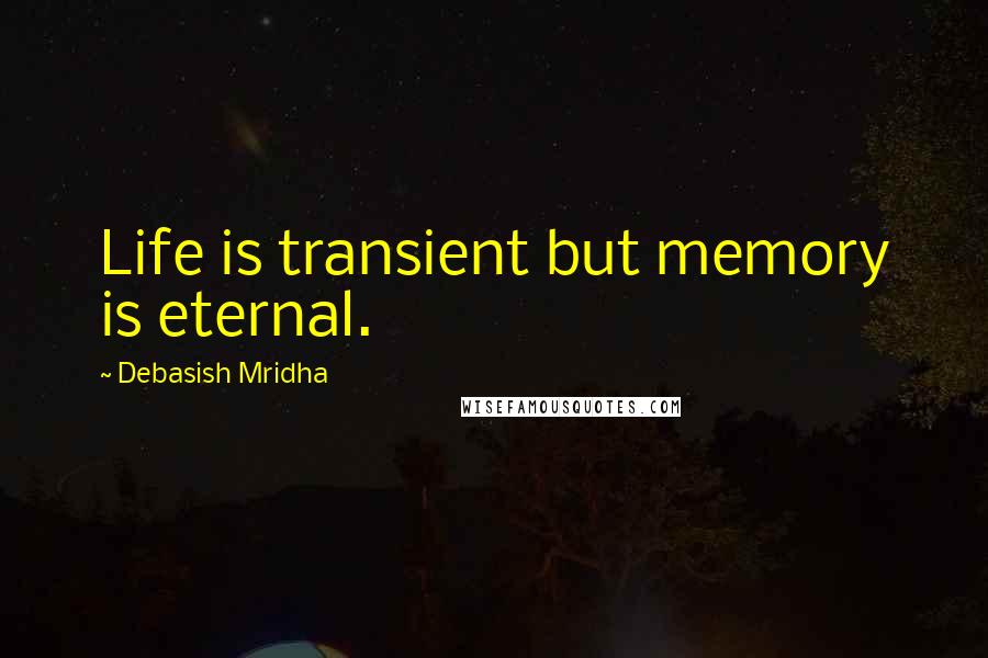 Debasish Mridha Quotes: Life is transient but memory is eternal.