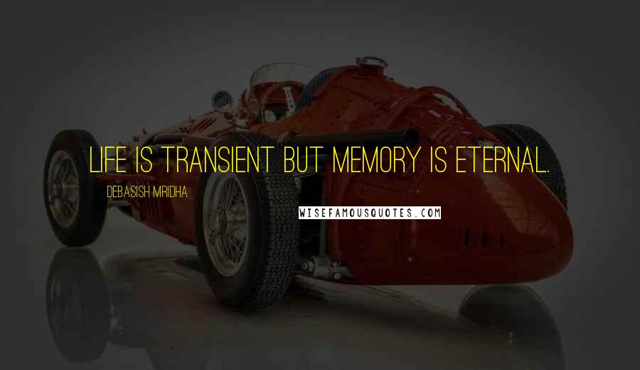 Debasish Mridha Quotes: Life is transient but memory is eternal.