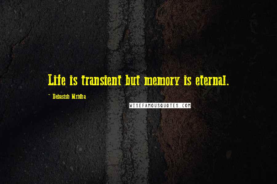 Debasish Mridha Quotes: Life is transient but memory is eternal.