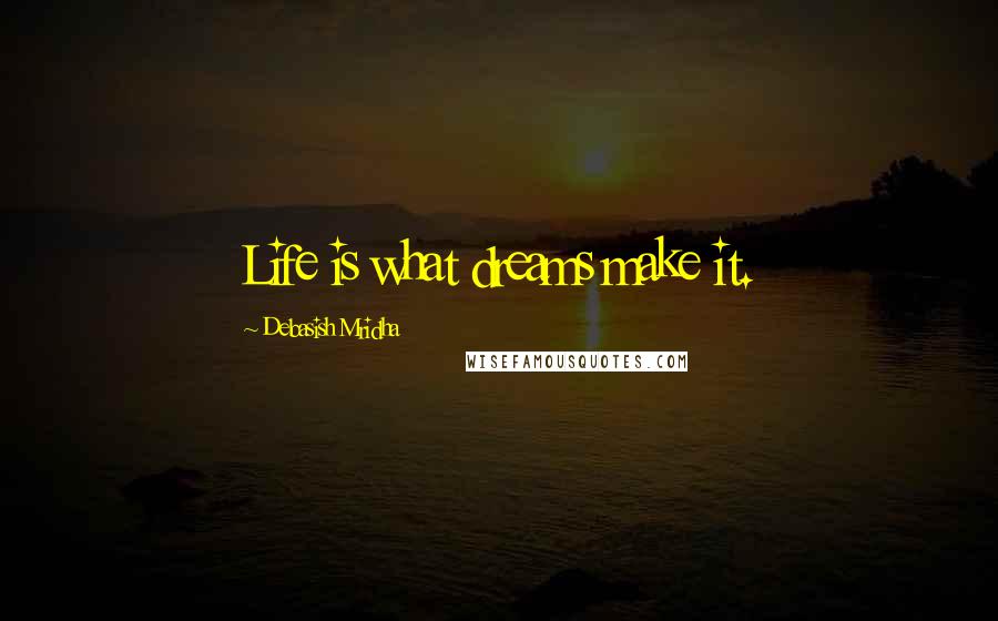 Debasish Mridha Quotes: Life is what dreams make it.