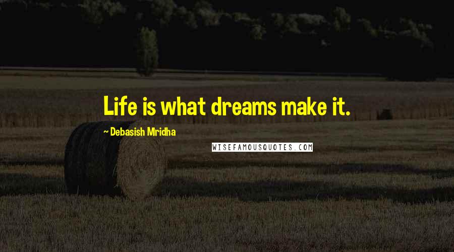Debasish Mridha Quotes: Life is what dreams make it.
