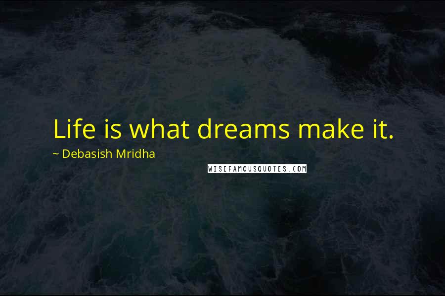 Debasish Mridha Quotes: Life is what dreams make it.