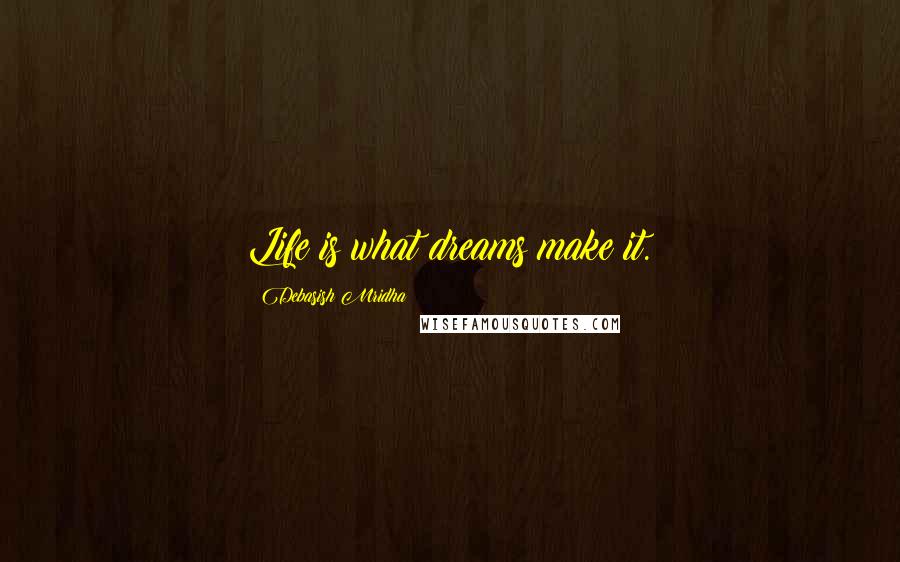 Debasish Mridha Quotes: Life is what dreams make it.