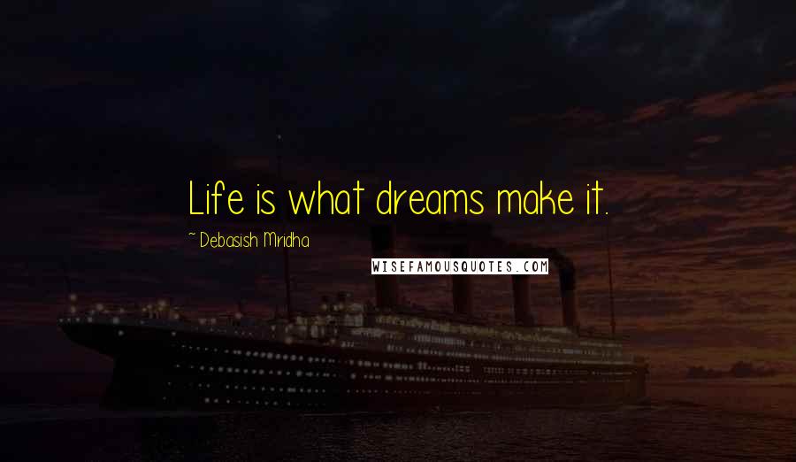 Debasish Mridha Quotes: Life is what dreams make it.