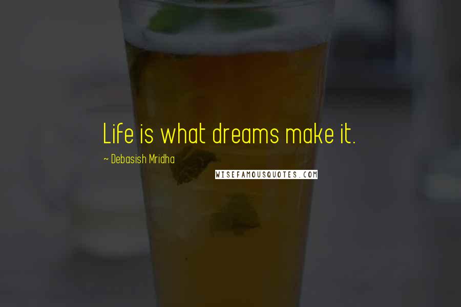 Debasish Mridha Quotes: Life is what dreams make it.