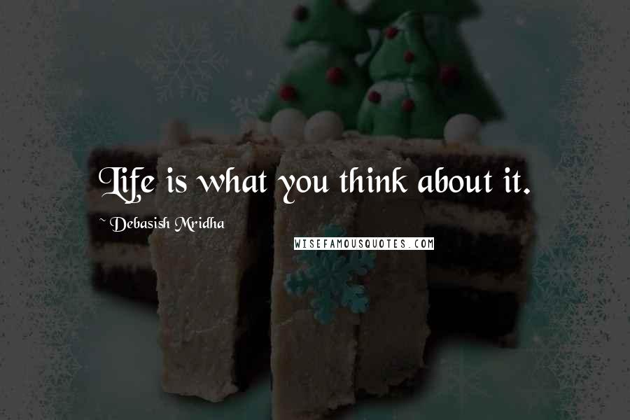 Debasish Mridha Quotes: Life is what you think about it.