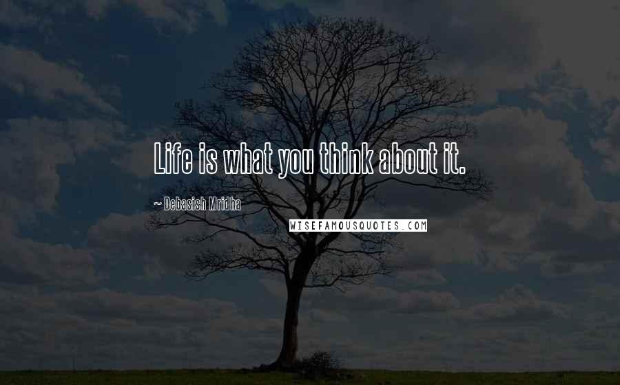 Debasish Mridha Quotes: Life is what you think about it.