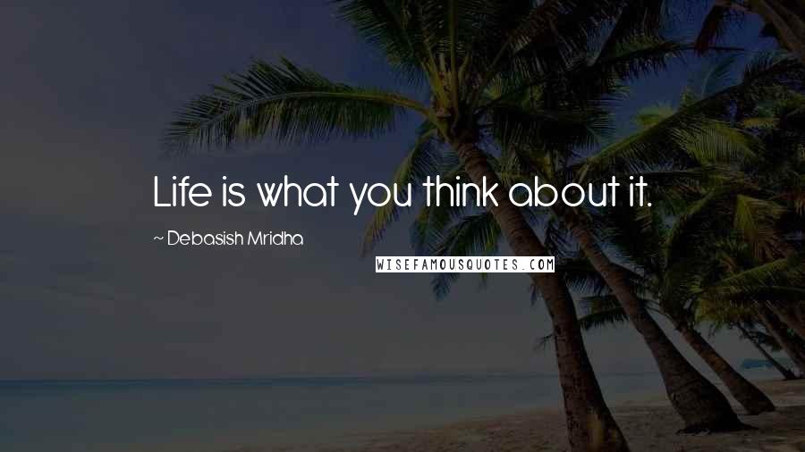 Debasish Mridha Quotes: Life is what you think about it.
