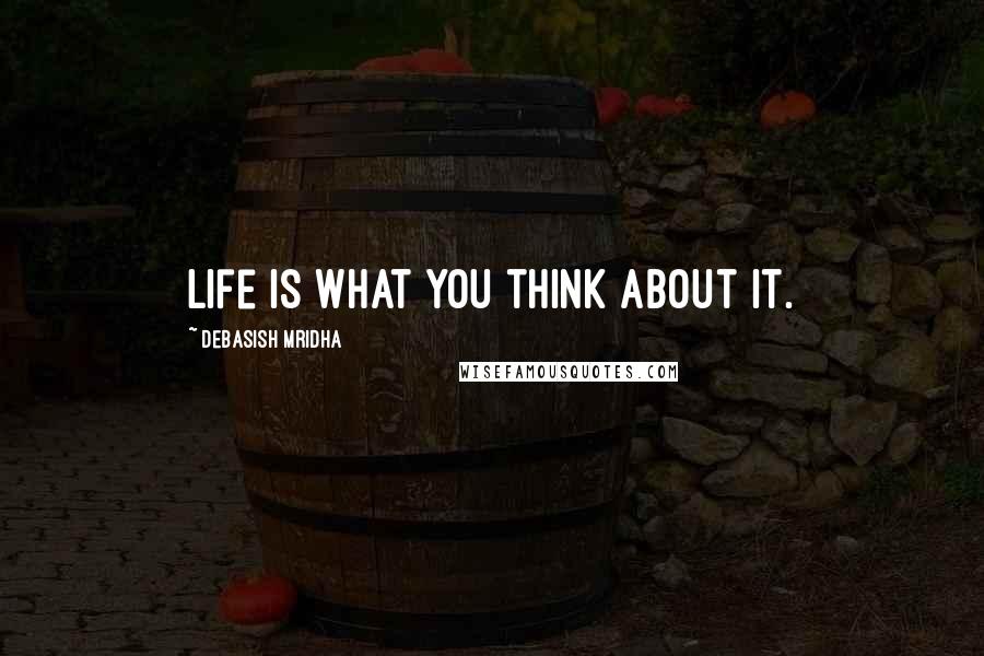 Debasish Mridha Quotes: Life is what you think about it.