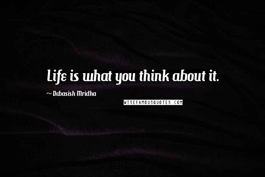 Debasish Mridha Quotes: Life is what you think about it.