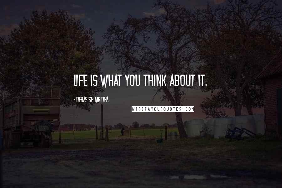 Debasish Mridha Quotes: Life is what you think about it.