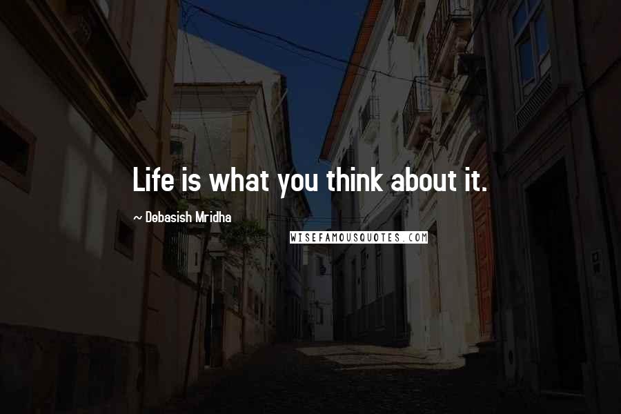 Debasish Mridha Quotes: Life is what you think about it.