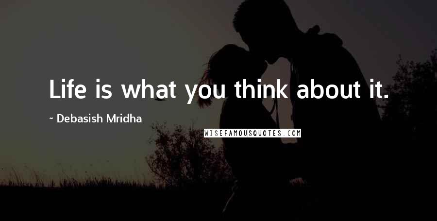 Debasish Mridha Quotes: Life is what you think about it.