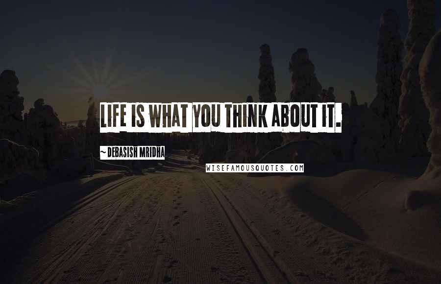 Debasish Mridha Quotes: Life is what you think about it.