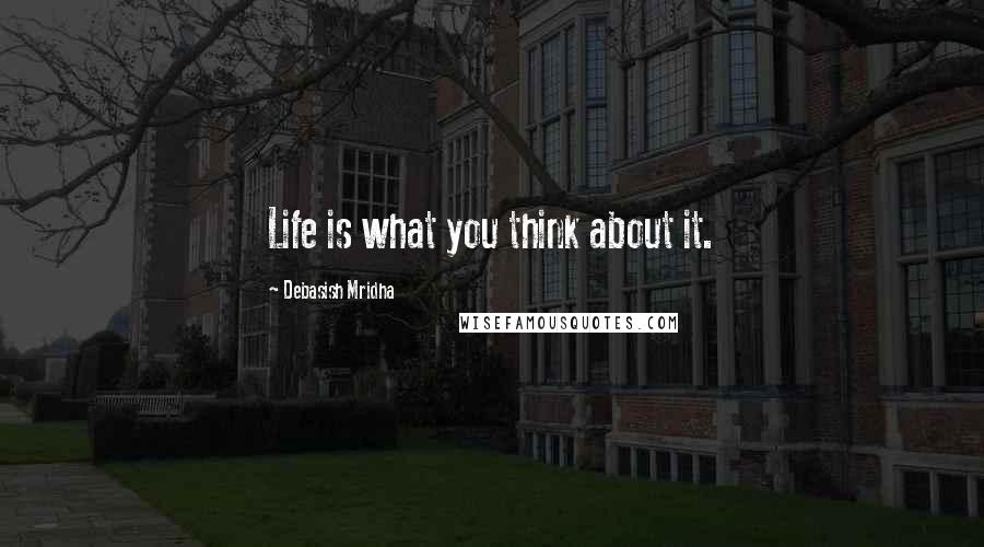 Debasish Mridha Quotes: Life is what you think about it.