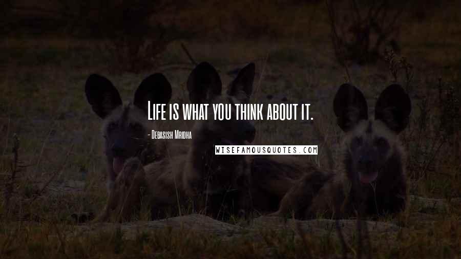 Debasish Mridha Quotes: Life is what you think about it.