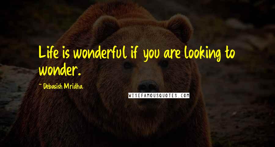 Debasish Mridha Quotes: Life is wonderful if you are looking to wonder.