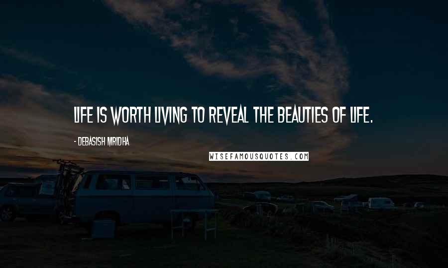 Debasish Mridha Quotes: Life is worth living to reveal the beauties of life.