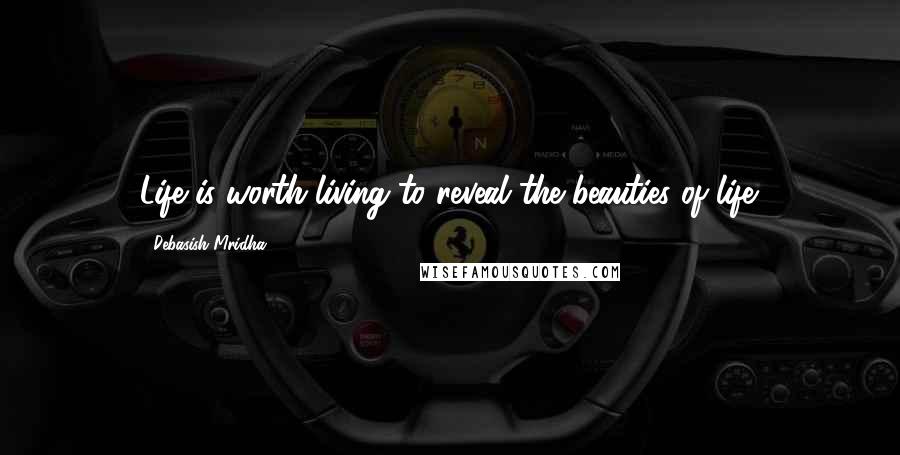 Debasish Mridha Quotes: Life is worth living to reveal the beauties of life.