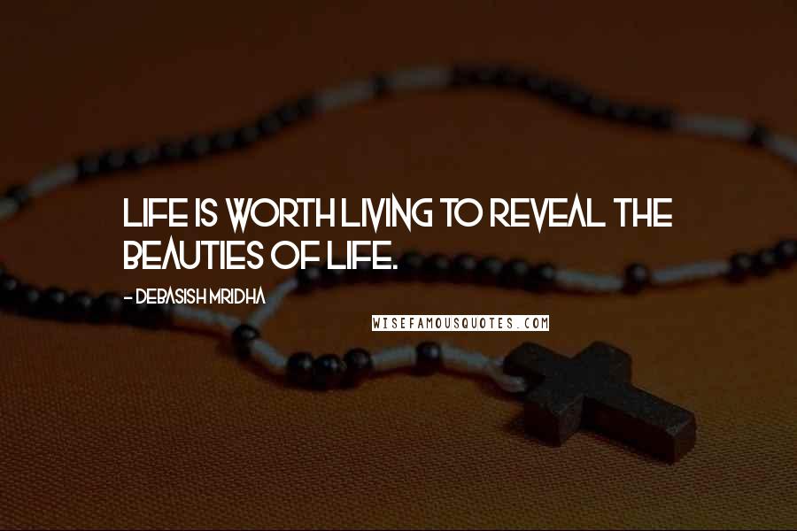 Debasish Mridha Quotes: Life is worth living to reveal the beauties of life.