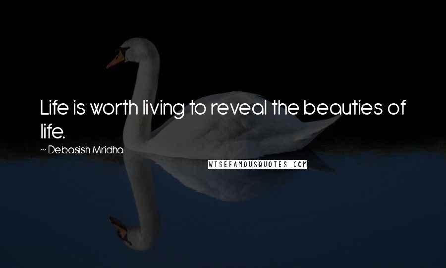 Debasish Mridha Quotes: Life is worth living to reveal the beauties of life.