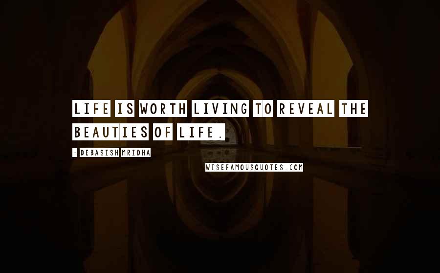 Debasish Mridha Quotes: Life is worth living to reveal the beauties of life.