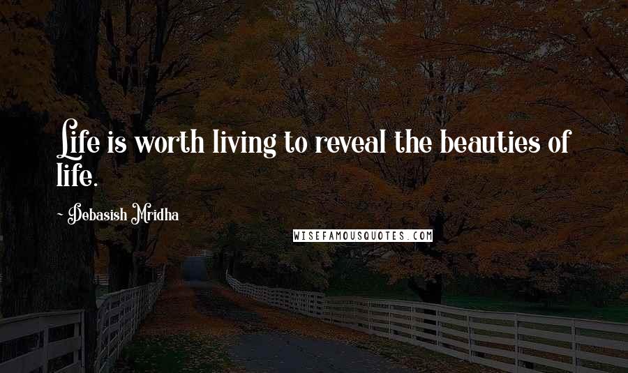 Debasish Mridha Quotes: Life is worth living to reveal the beauties of life.