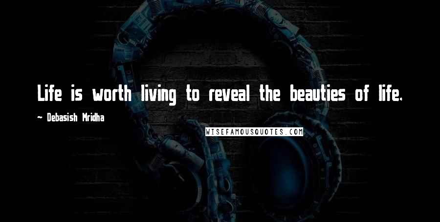 Debasish Mridha Quotes: Life is worth living to reveal the beauties of life.