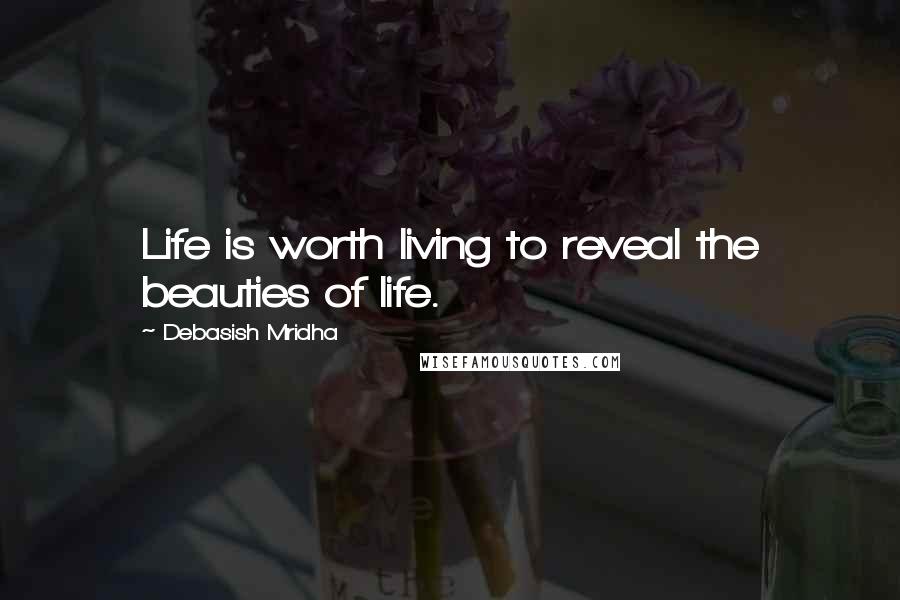 Debasish Mridha Quotes: Life is worth living to reveal the beauties of life.