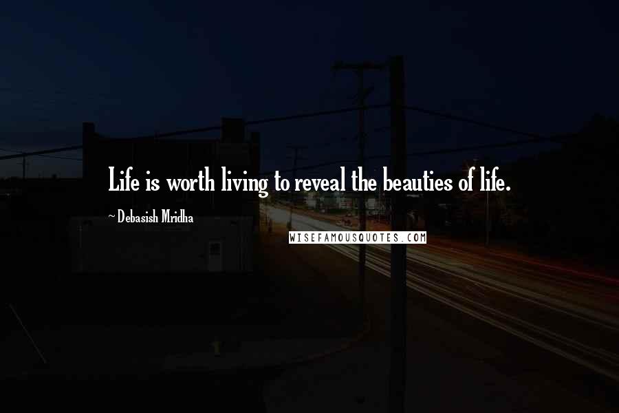 Debasish Mridha Quotes: Life is worth living to reveal the beauties of life.