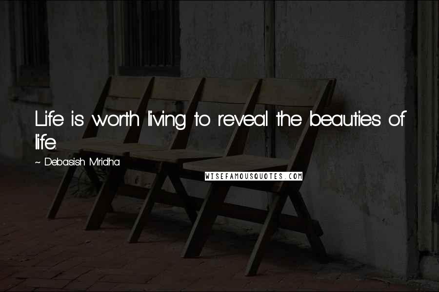 Debasish Mridha Quotes: Life is worth living to reveal the beauties of life.