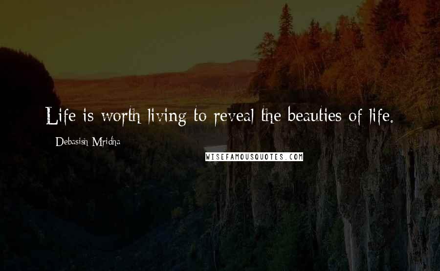 Debasish Mridha Quotes: Life is worth living to reveal the beauties of life.