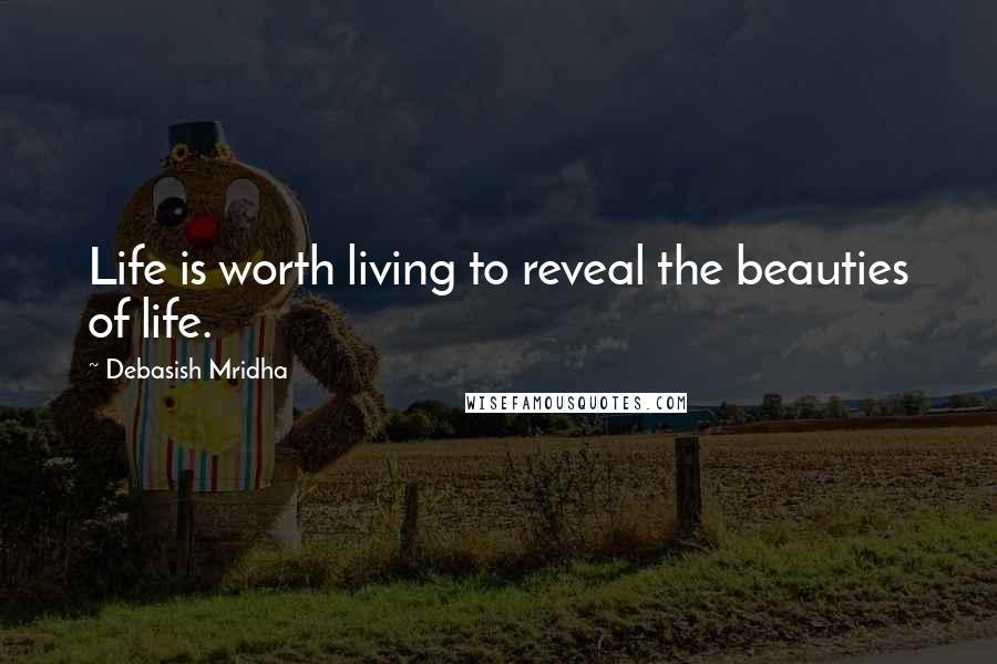 Debasish Mridha Quotes: Life is worth living to reveal the beauties of life.