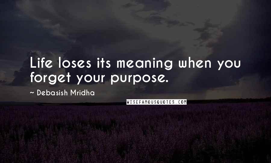 Debasish Mridha Quotes: Life loses its meaning when you forget your purpose.