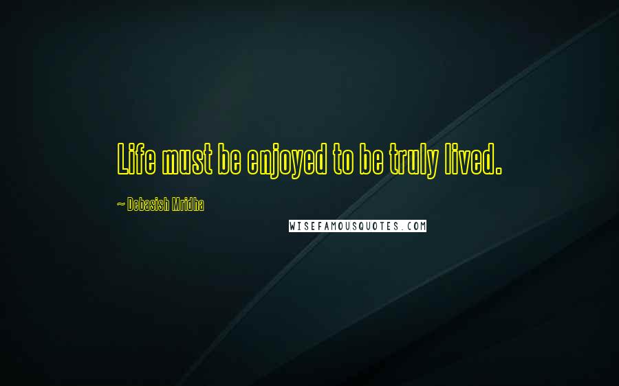 Debasish Mridha Quotes: Life must be enjoyed to be truly lived.