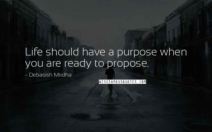 Debasish Mridha Quotes: Life should have a purpose when you are ready to propose.