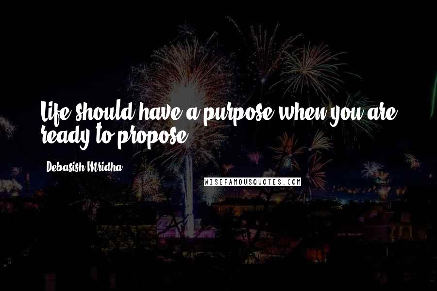 Debasish Mridha Quotes: Life should have a purpose when you are ready to propose.