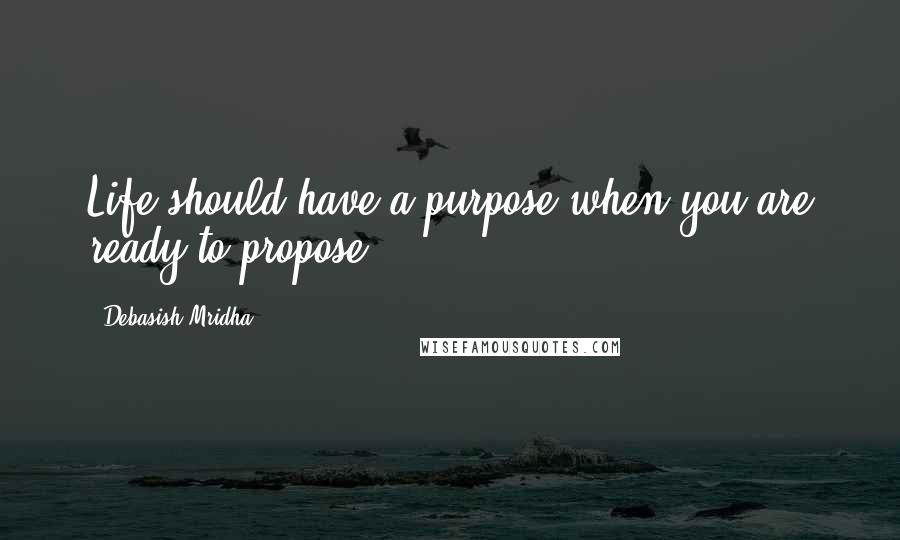 Debasish Mridha Quotes: Life should have a purpose when you are ready to propose.