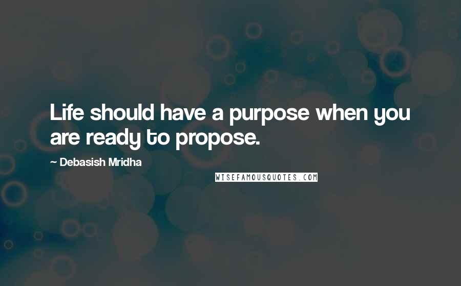 Debasish Mridha Quotes: Life should have a purpose when you are ready to propose.