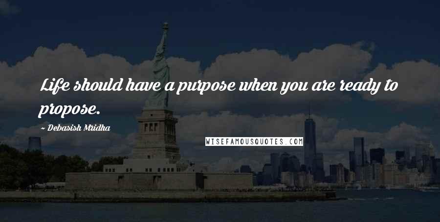 Debasish Mridha Quotes: Life should have a purpose when you are ready to propose.