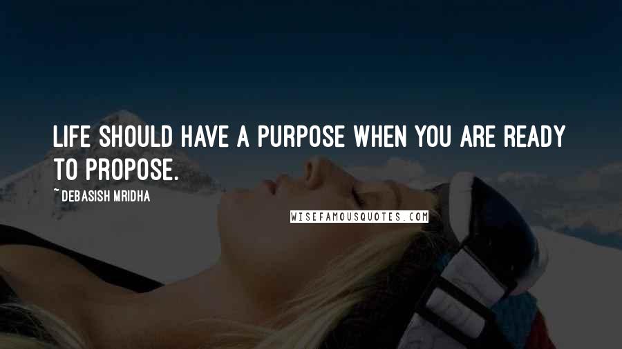 Debasish Mridha Quotes: Life should have a purpose when you are ready to propose.