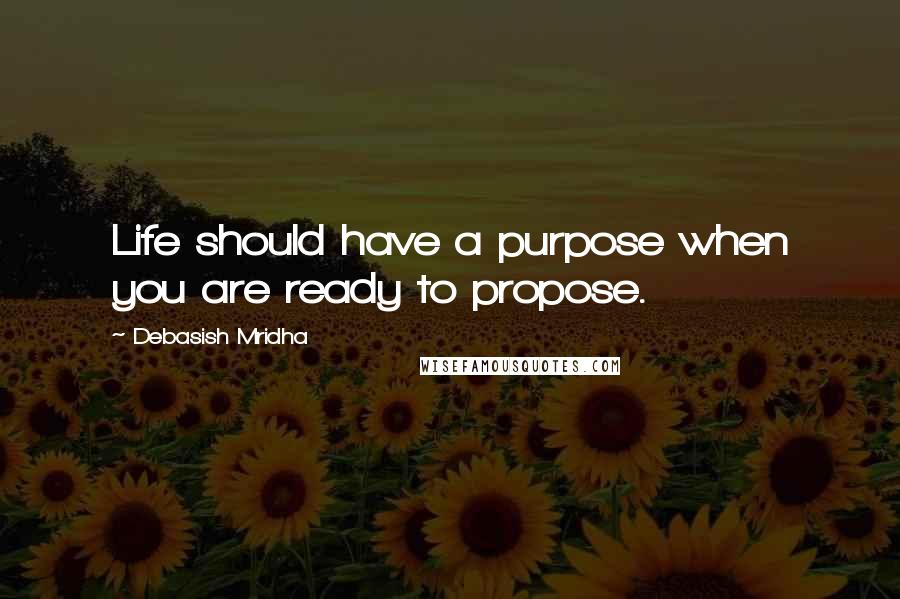 Debasish Mridha Quotes: Life should have a purpose when you are ready to propose.